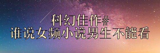 科幻佳作#誰說女頻小說男生不能看
